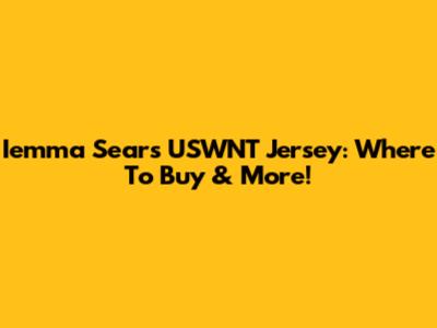 Iemma Sears USWNT Jersey: Where To Buy & More!