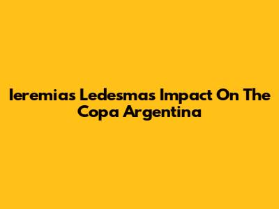 Ieremias Ledesma's Impact On The Copa Argentina