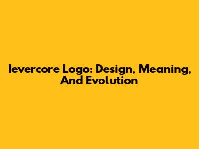 Ievercore Logo: Design, Meaning, And Evolution