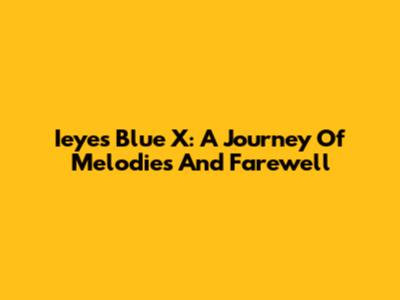 Ieyes Blue X: A Journey Of Melodies And Farewell