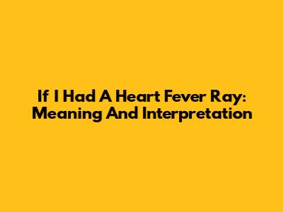 If I Had A Heart Fever Ray: Meaning And Interpretation