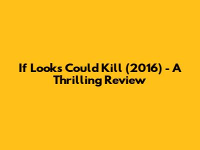 If Looks Could Kill (2016) - A Thrilling Review