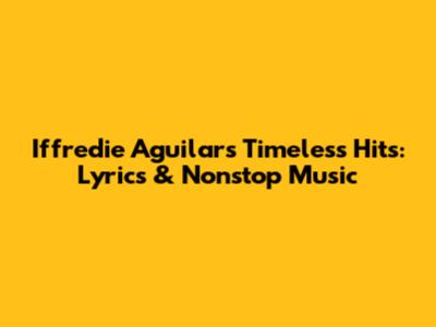 Iffredie Aguilar's Timeless Hits: Lyrics & Nonstop Music