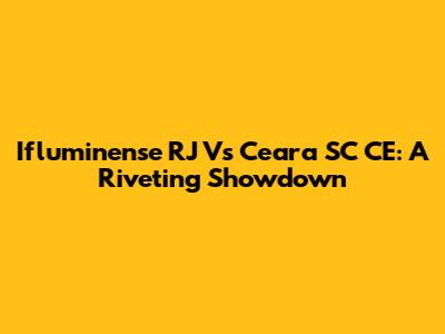 Ifluminense RJ Vs Ceara SC CE: A Riveting Showdown