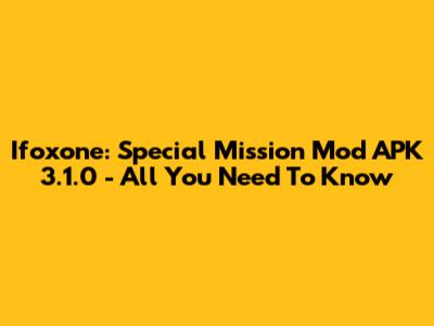 Ifoxone: Special Mission Mod APK 3.1.0 - All You Need To Know