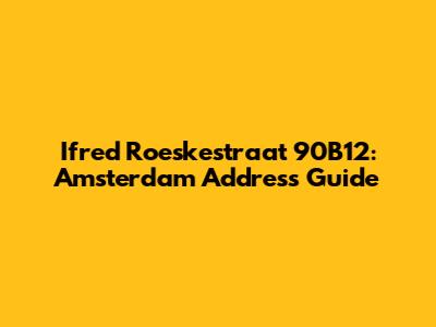 Ifred Roeskestraat 90B12: Amsterdam Address Guide
