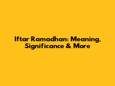 Iftar Ramadhan: Meaning, Significance & More