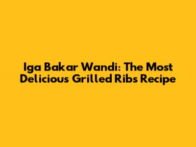 Iga Bakar Wandi: The Most Delicious Grilled Ribs Recipe