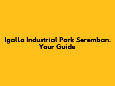 Igalla Industrial Park Seremban: Your Guide