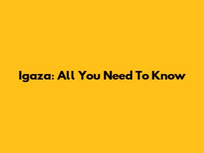 Igaza: All You Need To Know