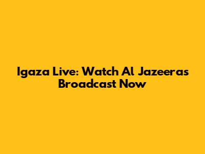 Igaza Live: Watch Al Jazeera's Broadcast Now