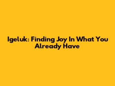 Igeluk: Finding Joy In What You Already Have