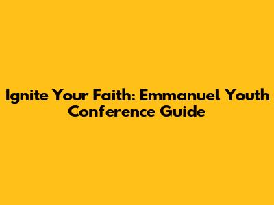 Ignite Your Faith: Emmanuel Youth Conference Guide