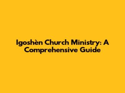 Igoshèn Church Ministry: A Comprehensive Guide
