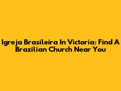 Igreja Brasileira In Victoria: Find A Brazilian Church Near You