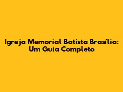 Igreja Memorial Batista Brasília: Um Guia Completo