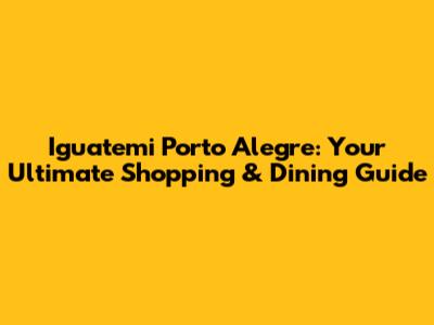 Iguatemi Porto Alegre: Your Ultimate Shopping & Dining Guide