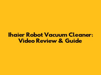 Ihaier Robot Vacuum Cleaner: Video Review & Guide