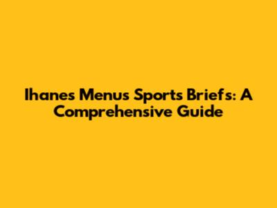 Ihanes Menu's Sports Briefs: A Comprehensive Guide
