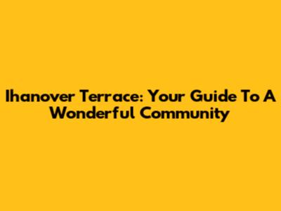 Ihanover Terrace: Your Guide To A Wonderful Community