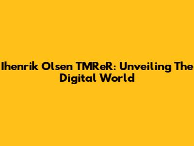Ihenrik Olsen TMReR: Unveiling The Digital World