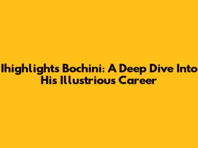 Ihighlights Bochini: A Deep Dive Into His Illustrious Career