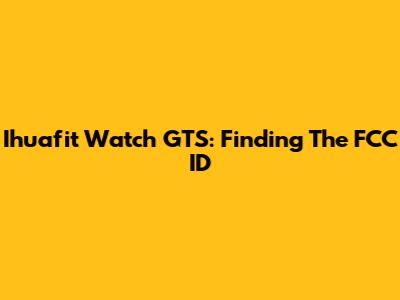 Ihuafit Watch GTS: Finding The FCC ID