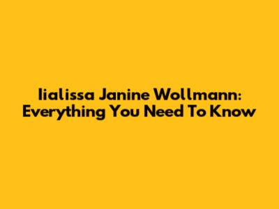 Iialissa Janine Wollmann: Everything You Need To Know