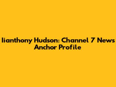 Iianthony Hudson: Channel 7 News Anchor Profile