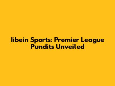 Iibein Sports: Premier League Pundits Unveiled