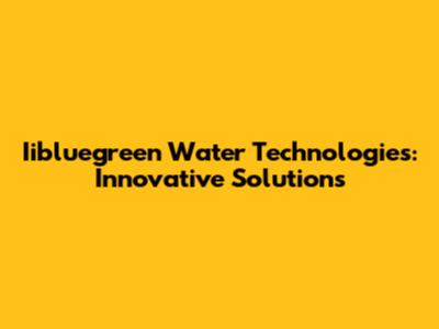 Iibluegreen Water Technologies: Innovative Solutions