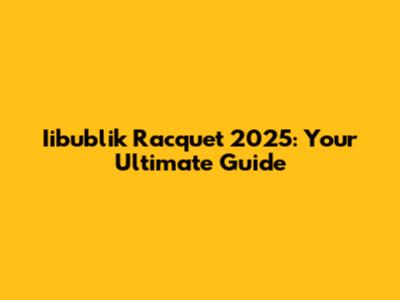 Iibublik Racquet 2025: Your Ultimate Guide