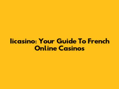Iicasino: Your Guide To French Online Casinos