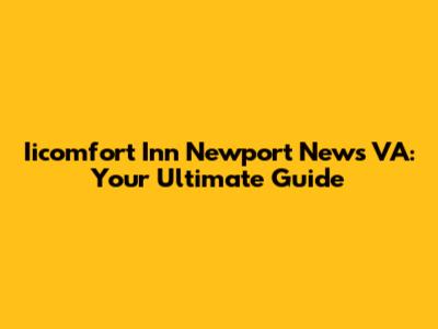 Iicomfort Inn Newport News VA: Your Ultimate Guide