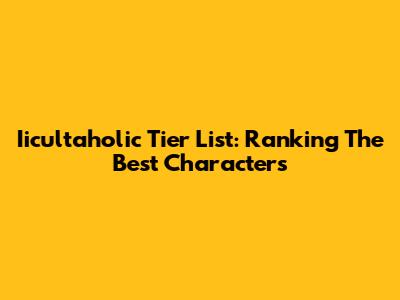 Iicultaholic Tier List: Ranking The Best Characters