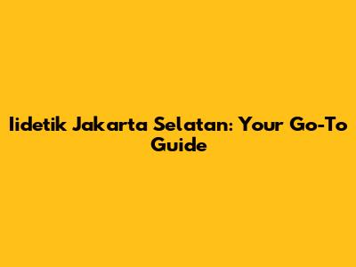 Iidetik Jakarta Selatan: Your Go-To Guide