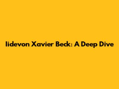 Iidevon Xavier Beck: A Deep Dive