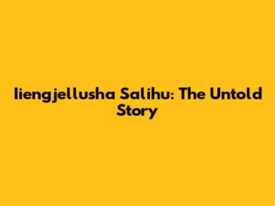 Iiengjellusha Salihu: The Untold Story