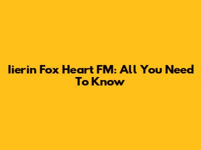 Iierin Fox Heart FM: All You Need To Know