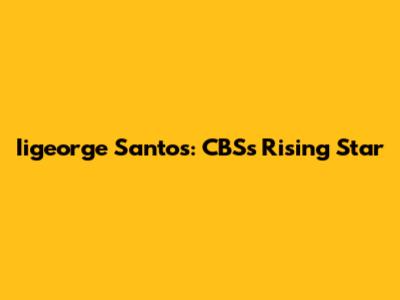Iigeorge Santos: CBS's Rising Star