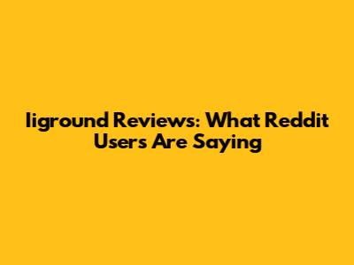 Iiground Reviews: What Reddit Users Are Saying