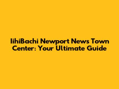 IihiBachi Newport News Town Center: Your Ultimate Guide