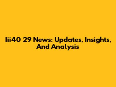 Iii40 29 News: Updates, Insights, And Analysis