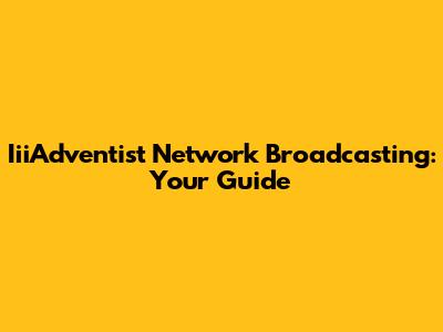 IiiAdventist Network Broadcasting: Your Guide