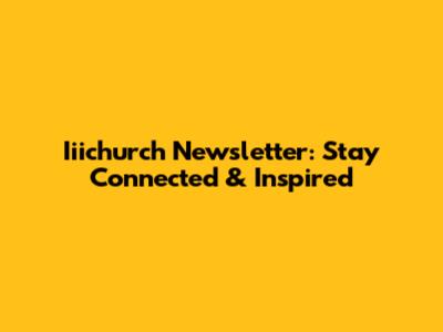 Iiichurch Newsletter: Stay Connected & Inspired