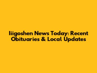 Iiigoshen News Today: Recent Obituaries & Local Updates