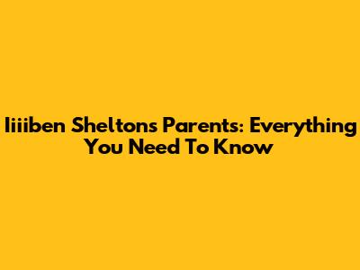 Iiiiben Shelton's Parents: Everything You Need To Know