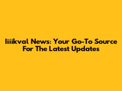 Iiiikval News: Your Go-To Source For The Latest Updates