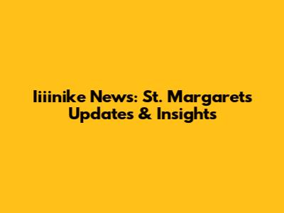 Iiiinike News: St. Margaret's Updates & Insights