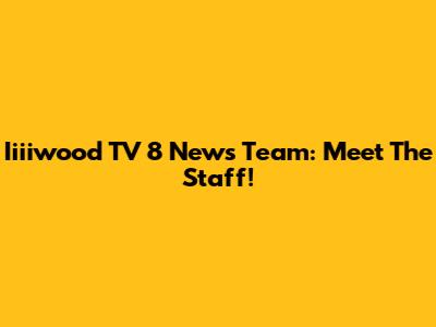 Iiiiwood TV 8 News Team: Meet The Staff!